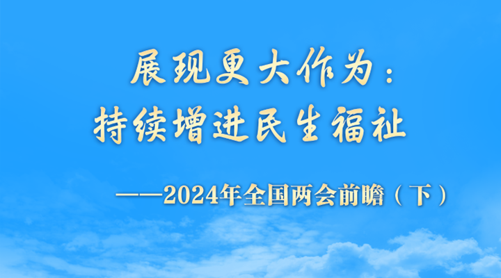 展現更大作為：持續增進民生福祉——2024年全國兩會前瞻（下）